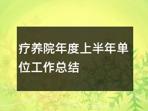 疗养院年度上半年单位工作总结