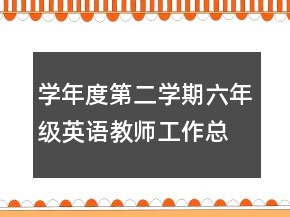 学年度第二学期六年级英语教师工作总结工作总结