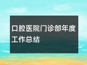 口腔医院门诊部年度工作总结