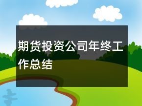 期货投资公司年终工作总结
