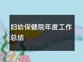 妇幼保健院年度工作总结