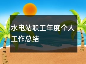 水电站职工年度个人工作总结