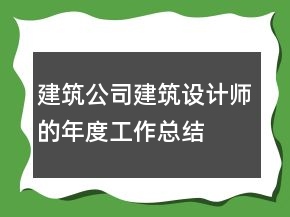建筑公司建筑设计师的年度工作总结