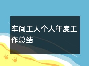 车间工人个人年度工作总结