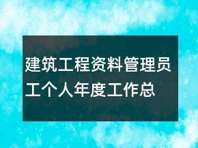 建筑工程资料管理员工个人年度工作总结