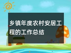 乡镇年度农村安居工程的工作总结