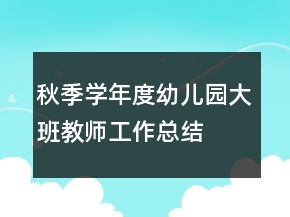 秋季学年度幼儿园大班教师工作总结