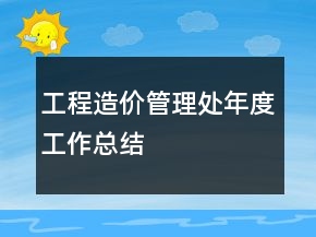 工程造价管理处年度工作总结