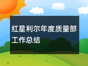 红星利尔年度质量部工作总结