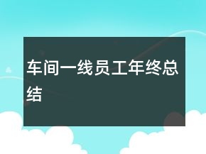 车间一线员工年终总结