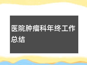 医院肿瘤科年终工作总结