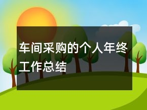 车间采购的个人年终工作总结