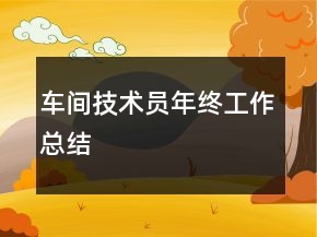 车间技术员年终工作总结