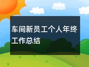 车间新员工个人年终工作总结