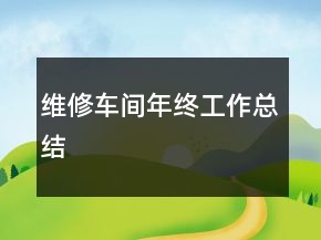 维修车间年终工作总结