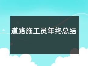 道路施工员年终总结