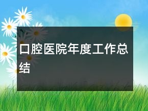 口腔医院年度工作总结