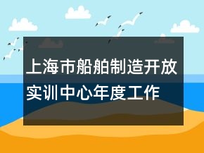 上海市船舶制造开放实训中心年度工作总结