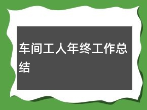 车间工人年终工作总结