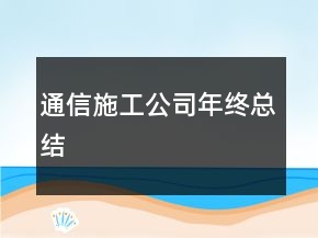通信施工公司年终总结