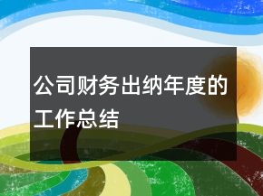 公司财务出纳年度的工作总结