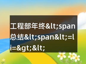 工程部年终&lt;span总结&lt;span&lt;=&quot;&quot;li=&quot;&quot;&gt;&lt;/span总结&lt;&gt;