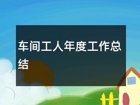 车间工人年度工作总结