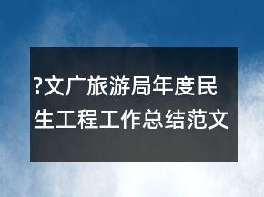 ?文广旅游局年度民生工程工作总结范文