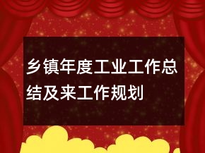乡镇年度工业工作总结及来工作规划