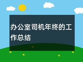 办公室司机年终的工作总结