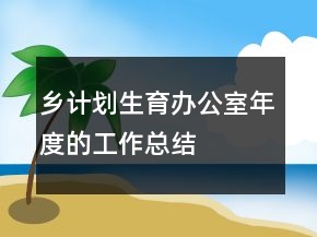 乡计划生育办公室年度的工作总结