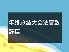 年终总结大会法官致辞稿