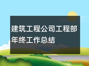 建筑工程公司工程部年终工作总结