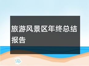 旅游风景区年终总结报告