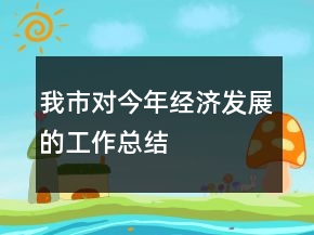 我市对今年经济发展的工作总结