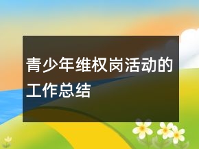 青少年维权岗活动的工作总结