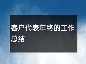 客户代表年终的工作总结