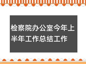 检察院办公室今年上半年工作总结工作总结