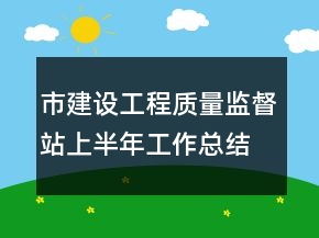市建设工程质量监督站上半年工作总结半年总结