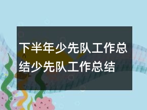 下半年少先队工作总结少先队工作总结