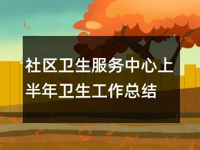 社区卫生服务中心上半年卫生工作总结卫生工作总结