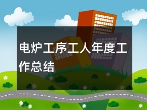 电炉工序工人年度工作总结