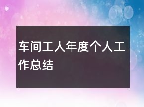 车间工人年度个人工作总结