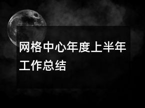 网格中心年度上半年工作总结