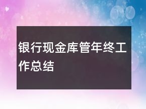 银行现金库管年终工作总结