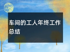 车间的工人年终工作总结