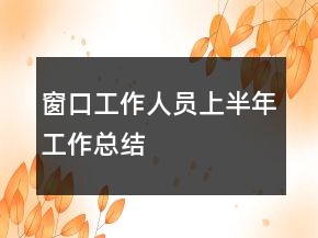 窗口工作人员上半年工作总结