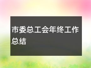 市委总工会年终工作总结