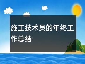 施工技术员的年终工作总结