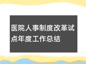 医院人事制度改革试点年度工作总结